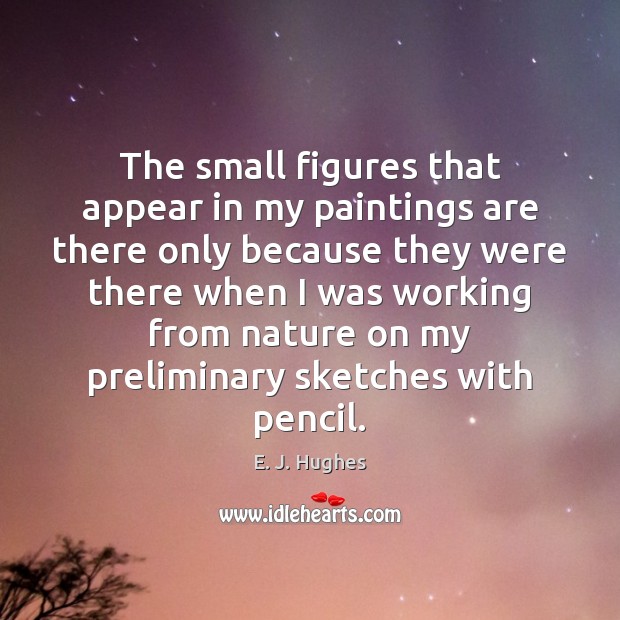 The small figures that appear in my paintings are there only because E. J. Hughes Picture Quote