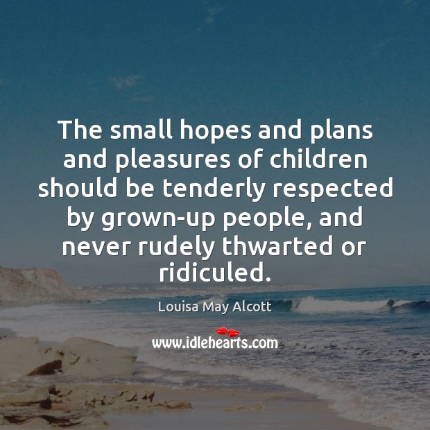 The small hopes and plans and pleasures of children should be tenderly Louisa May Alcott Picture Quote