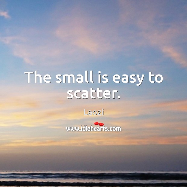 The small is easy to scatter. Laozi Picture Quote