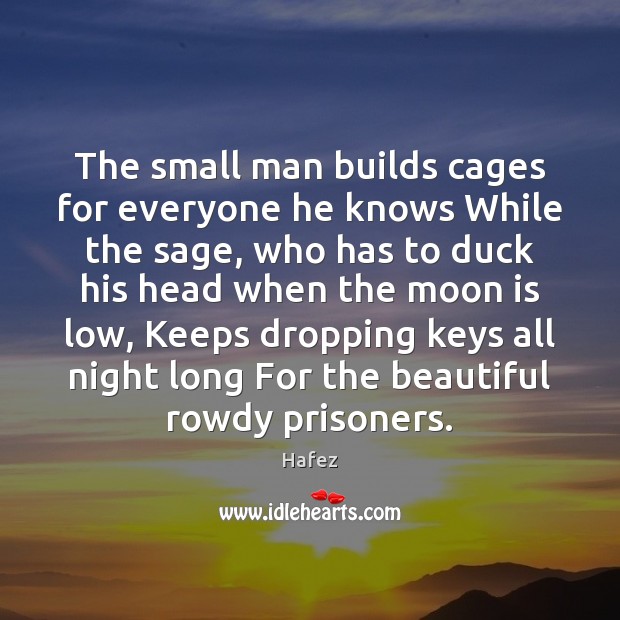 The small man builds cages for everyone he knows While the sage, Hafez Picture Quote
