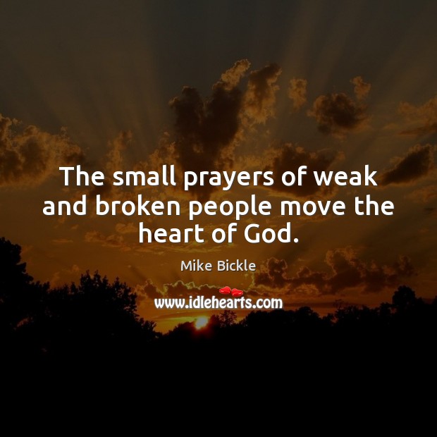The small prayers of weak and broken people move the heart of God. Mike Bickle Picture Quote