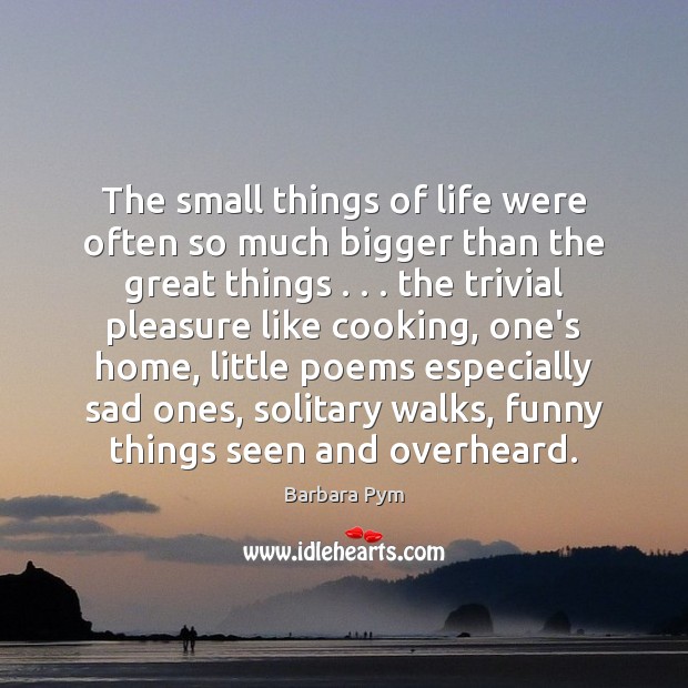 The small things of life were often so much bigger than the Barbara Pym Picture Quote
