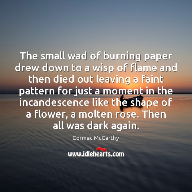 The small wad of burning paper drew down to a wisp of Cormac McCarthy Picture Quote