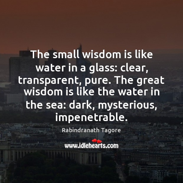 The small wisdom is like water in a glass: clear, transparent, pure. Rabindranath Tagore Picture Quote