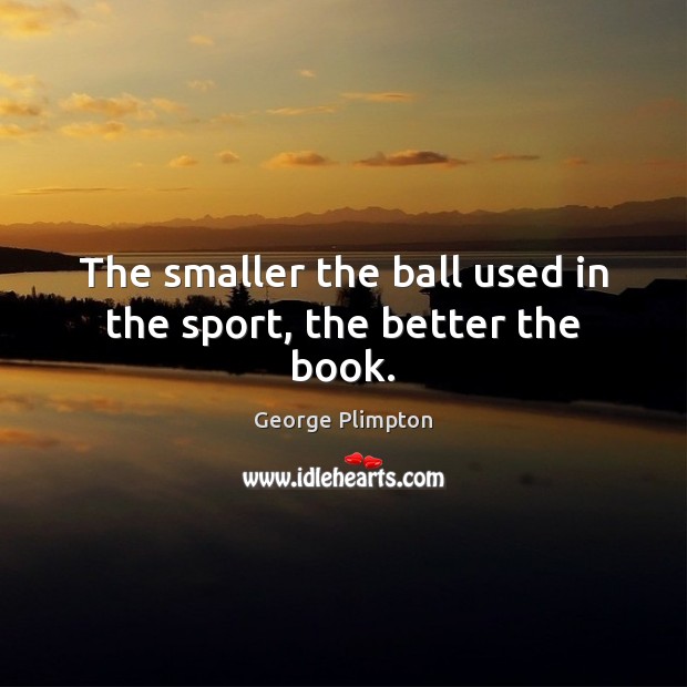 The smaller the ball used in the sport, the better the book. Image