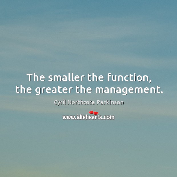 The smaller the function, the greater the management. Image