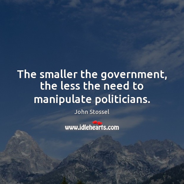 The smaller the government, the less the need to manipulate politicians. John Stossel Picture Quote