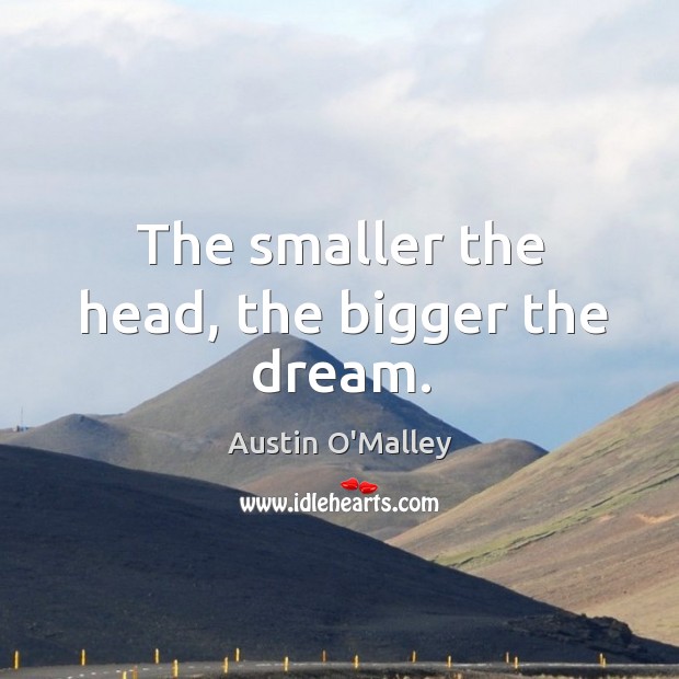 The smaller the head, the bigger the dream. Austin O’Malley Picture Quote