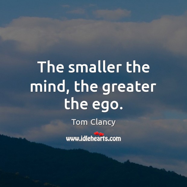 The smaller the mind, the greater the ego. Tom Clancy Picture Quote