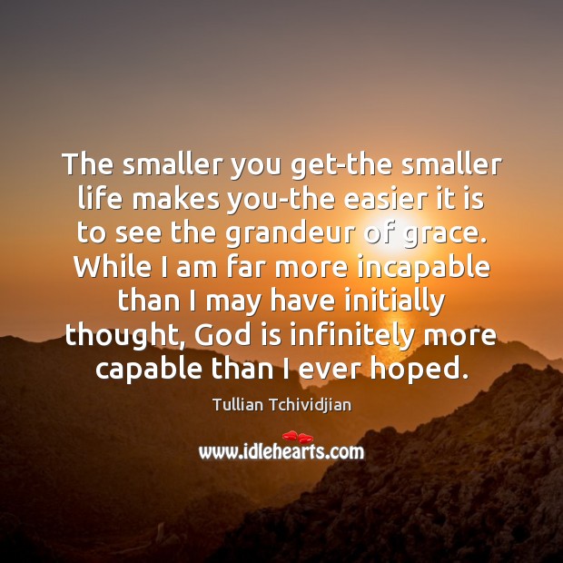 The smaller you get-the smaller life makes you-the easier it is to Tullian Tchividjian Picture Quote