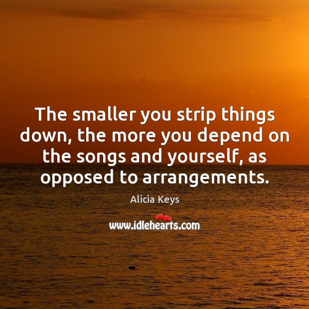 The smaller you strip things down, the more you depend on the Alicia Keys Picture Quote