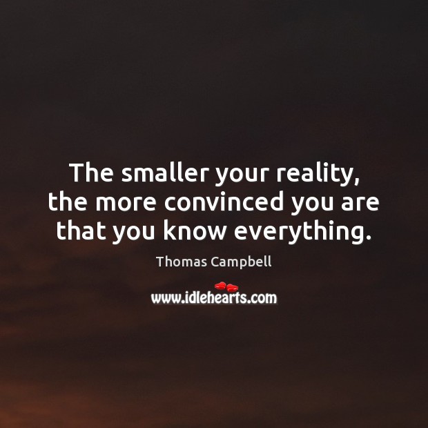 The smaller your reality, the more convinced you are that you know everything. Thomas Campbell Picture Quote