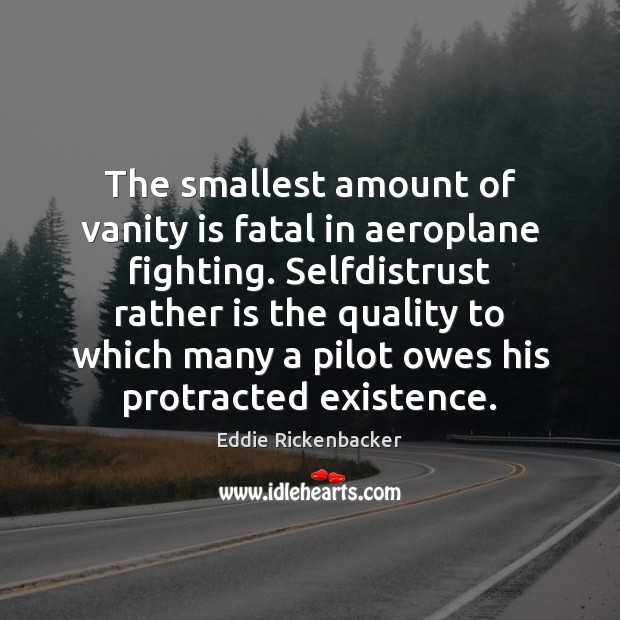 The smallest amount of vanity is fatal in aeroplane fighting. Selfdistrust rather Eddie Rickenbacker Picture Quote