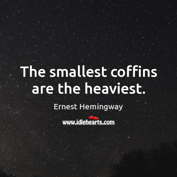 The smallest coffins are the heaviest. Ernest Hemingway Picture Quote