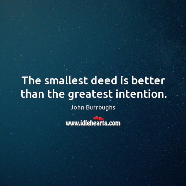 The smallest deed is better than the greatest intention. Image