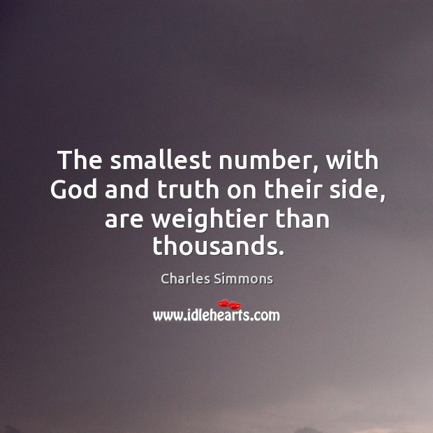 The smallest number, with God and truth on their side, are weightier than thousands. Charles Simmons Picture Quote