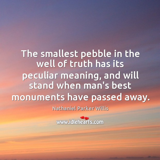 The smallest pebble in the well of truth has its peculiar meaning, Nathaniel Parker Willis Picture Quote