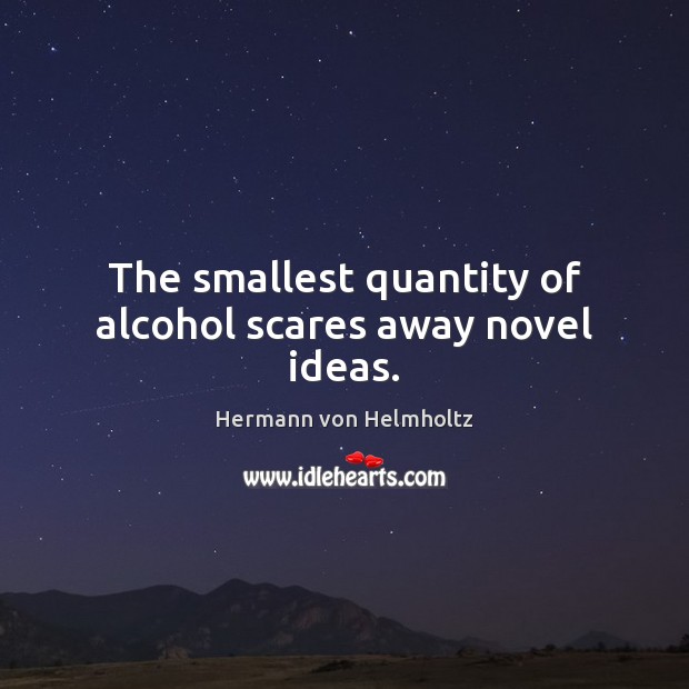 The smallest quantity of alcohol scares away novel ideas. Hermann von Helmholtz Picture Quote