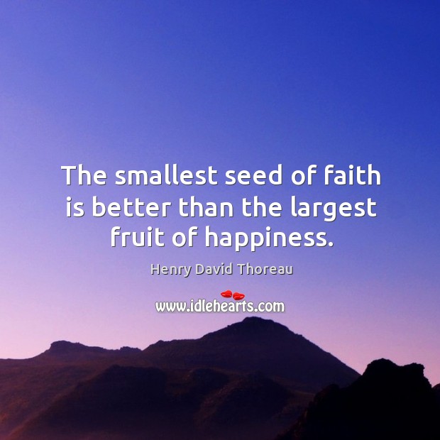 The smallest seed of faith is better than the largest fruit of happiness. Image