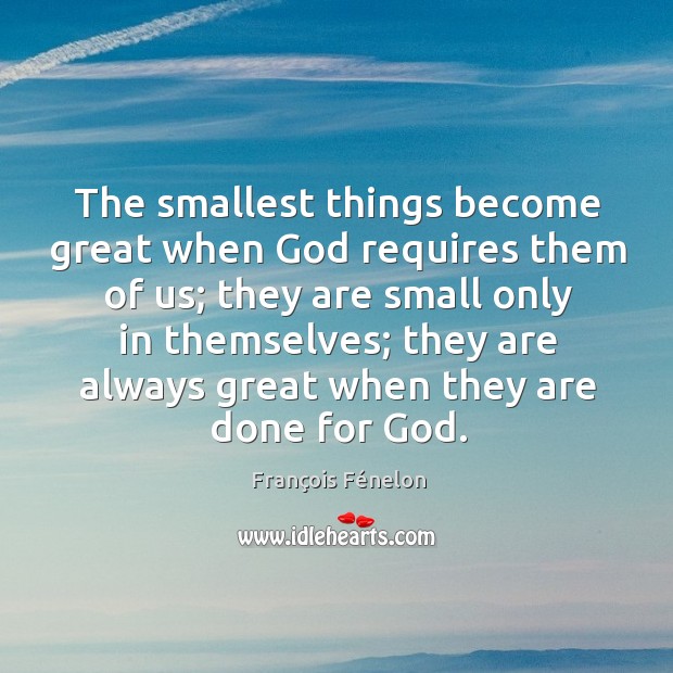 The smallest things become great when God requires them of us; they François Fénelon Picture Quote
