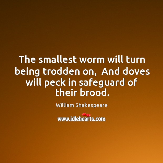 The smallest worm will turn being trodden on,  And doves will peck Image