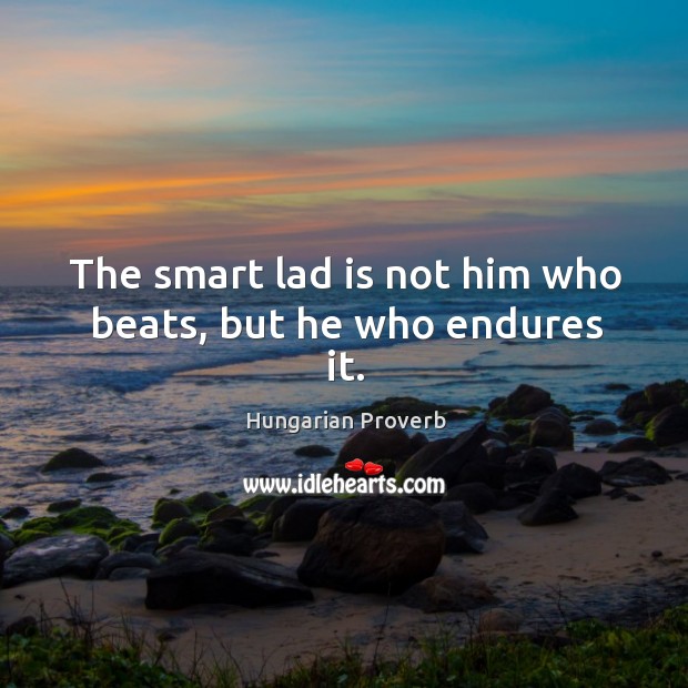 The smart lad is not him who beats, but he who endures it. Image
