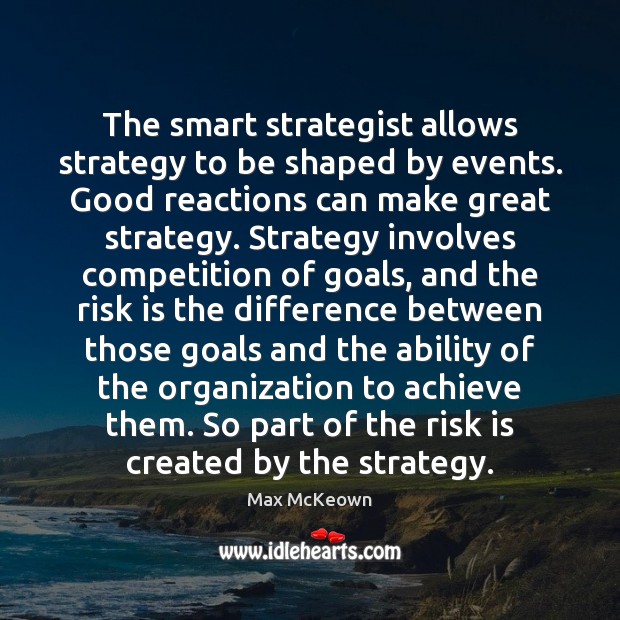 The smart strategist allows strategy to be shaped by events. Good reactions Max McKeown Picture Quote