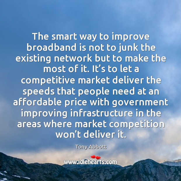 The smart way to improve broadband is not to junk the existing Tony Abbott Picture Quote