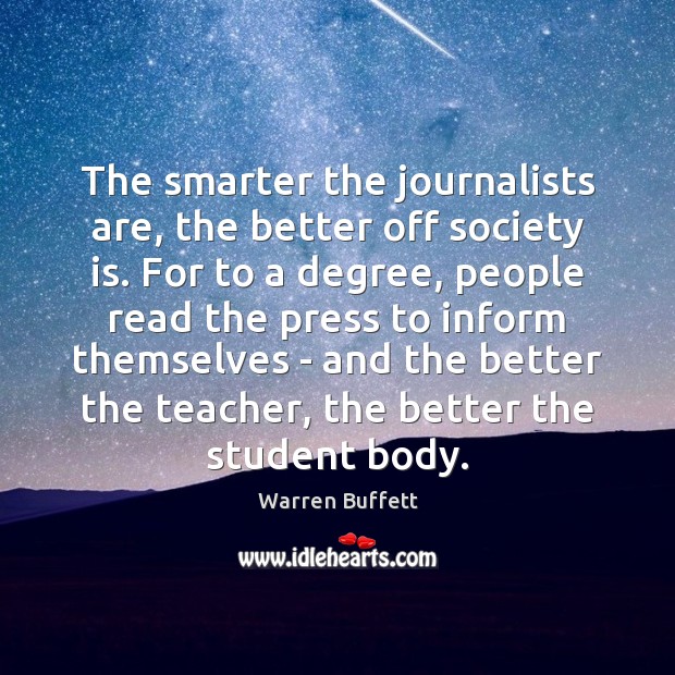 The smarter the journalists are, the better off society is. For to Warren Buffett Picture Quote