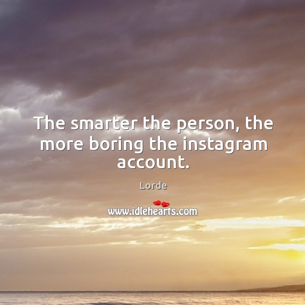 The smarter the person, the more boring the instagram account. Lorde Picture Quote