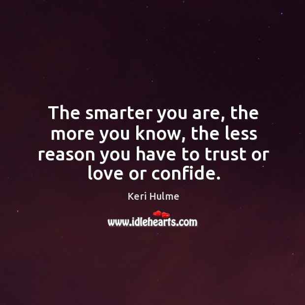 The smarter you are, the more you know, the less reason you Keri Hulme Picture Quote