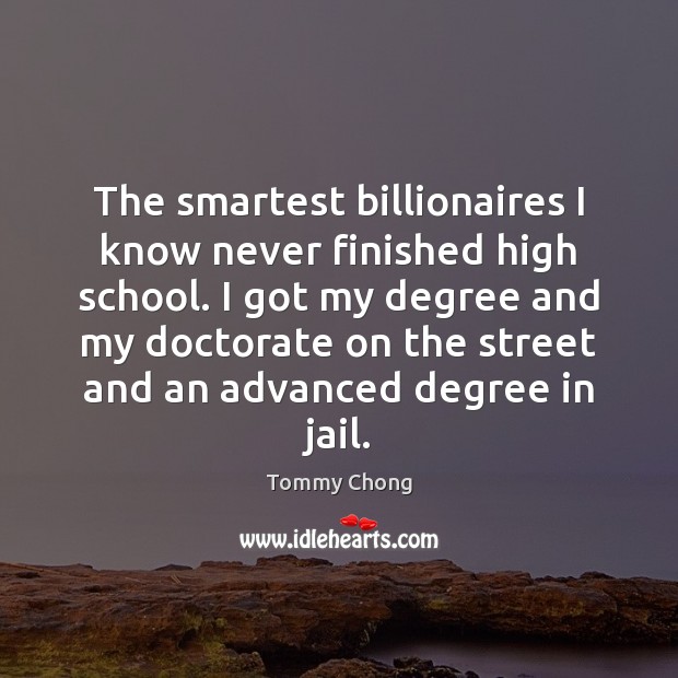 The smartest billionaires I know never finished high school. I got my Tommy Chong Picture Quote