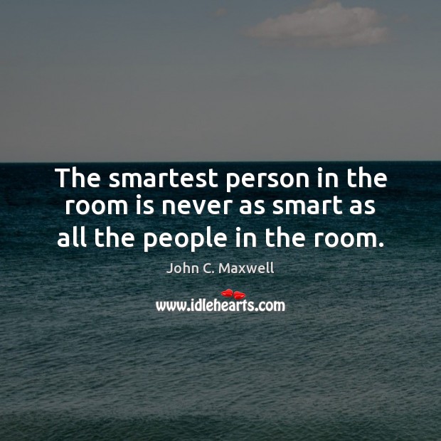 The smartest person in the room is never as smart as all the people in the room. Image