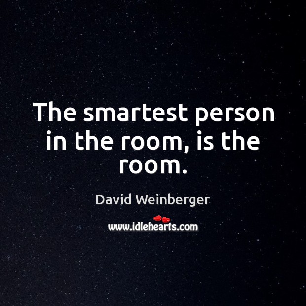 The smartest person in the room, is the room. David Weinberger Picture Quote