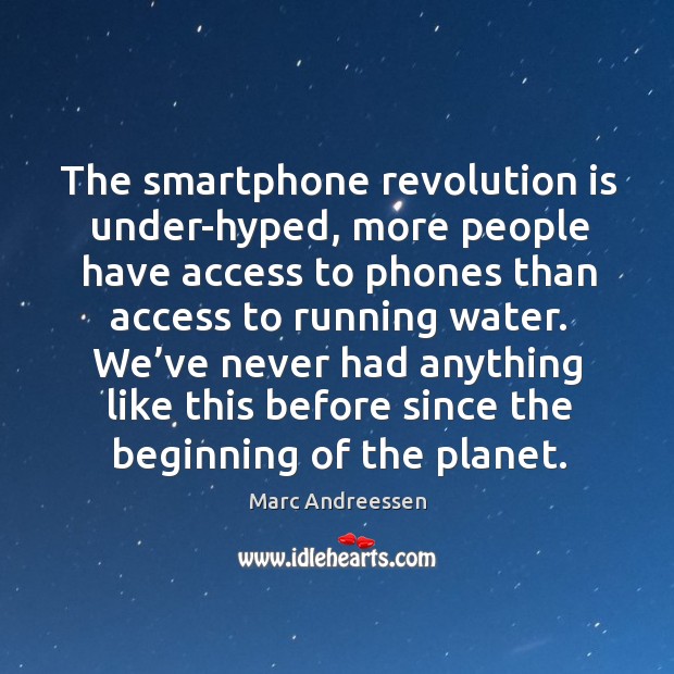 The smartphone revolution is under-hyped, more people have access to phones than access to running water. Marc Andreessen Picture Quote
