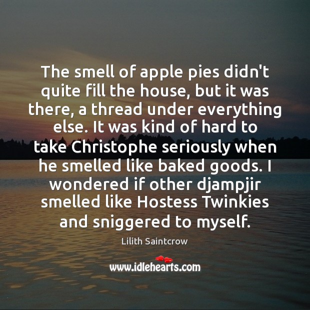 The smell of apple pies didn’t quite fill the house, but it Lilith Saintcrow Picture Quote