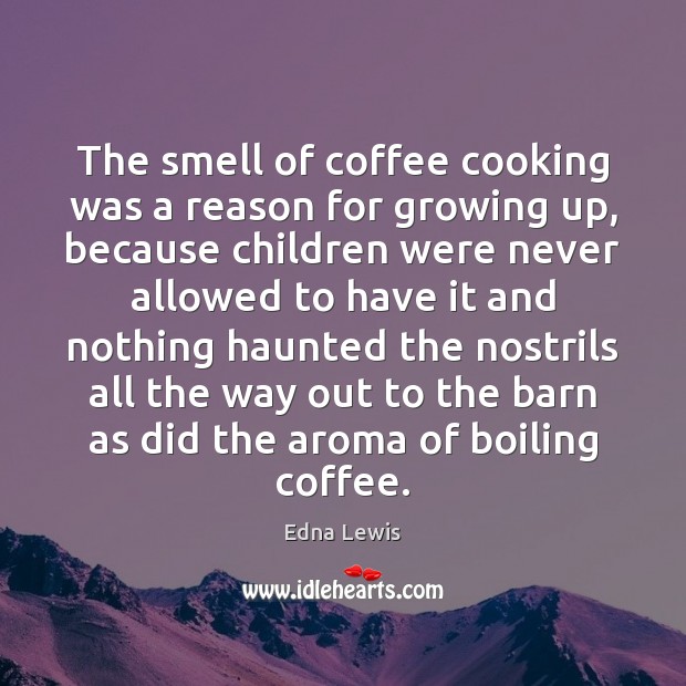 The smell of coffee cooking was a reason for growing up, because Edna Lewis Picture Quote