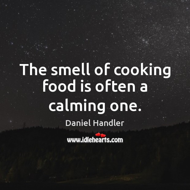 The smell of cooking food is often a calming one. Daniel Handler Picture Quote