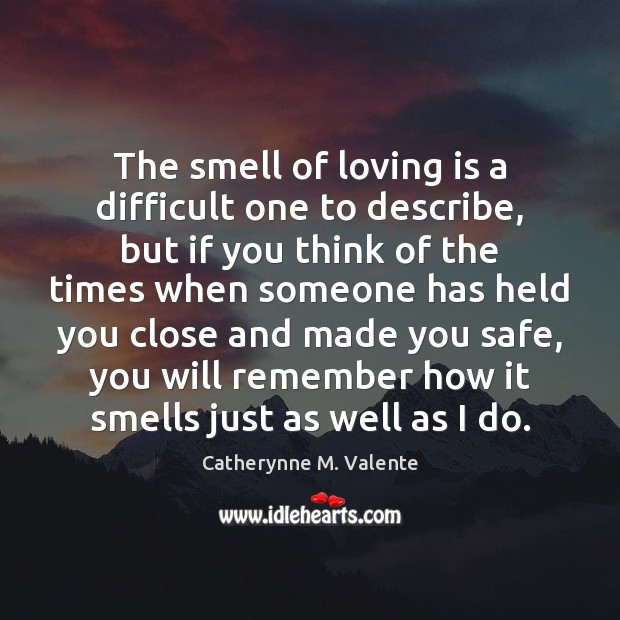 The smell of loving is a difficult one to describe, but if Catherynne M. Valente Picture Quote