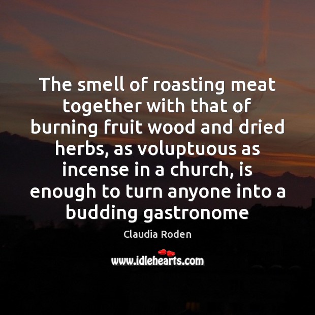 The smell of roasting meat together with that of burning fruit wood Claudia Roden Picture Quote
