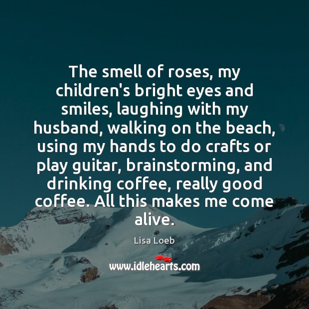 The smell of roses, my children’s bright eyes and smiles, laughing with Coffee Quotes Image