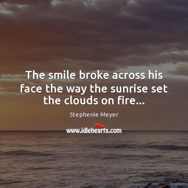 The smile broke across his face the way the sunrise set the clouds on fire… Image