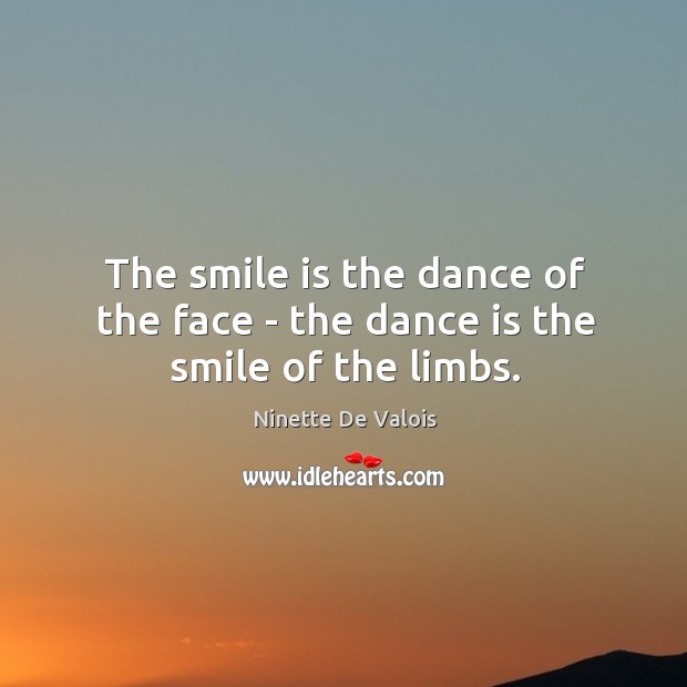 The smile is the dance of the face – the dance is the smile of the limbs. Ninette De Valois Picture Quote