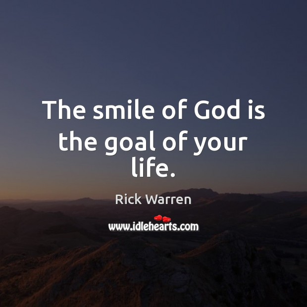 The smile of God is the goal of your life. Rick Warren Picture Quote