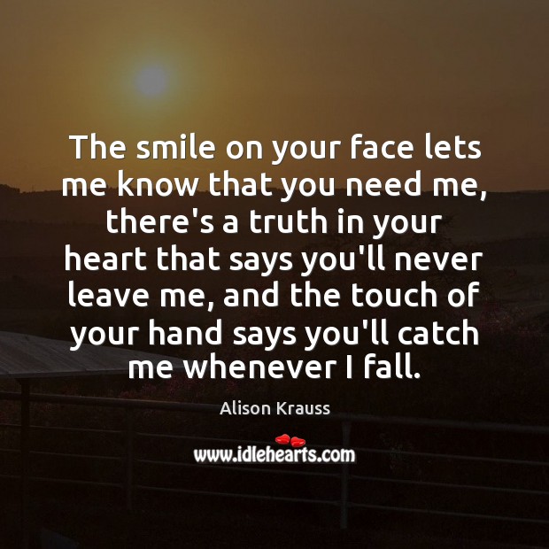 The smile on your face lets me know that you need me, Alison Krauss Picture Quote