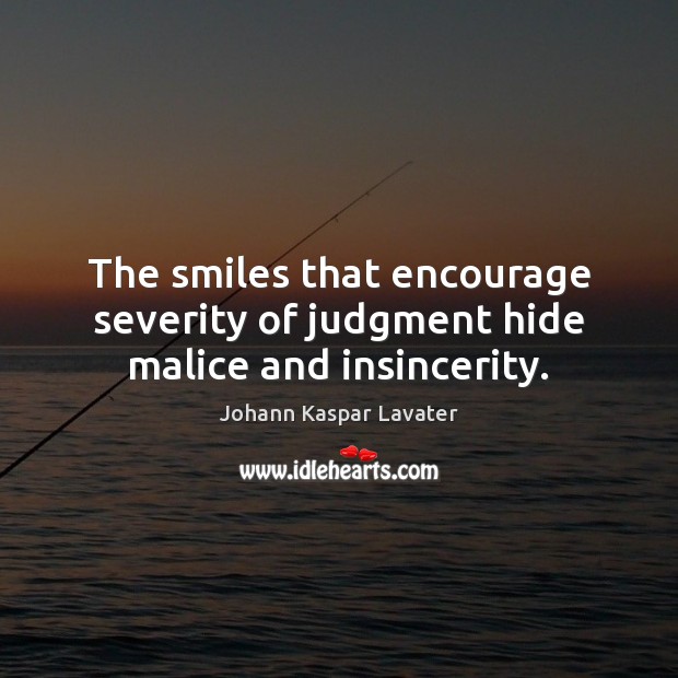 The smiles that encourage severity of judgment hide malice and insincerity. Johann Kaspar Lavater Picture Quote