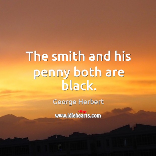 The smith and his penny both are black. George Herbert Picture Quote