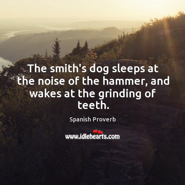 The smith’s dog sleeps at the noise of the hammer, and wakes at the grinding of teeth. Spanish Proverbs Image