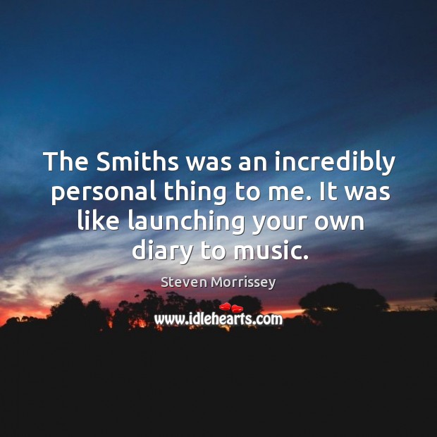 The smiths was an incredibly personal thing to me. It was like launching your own diary to music. Image