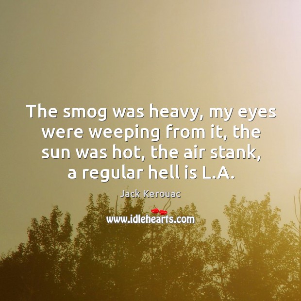 The smog was heavy, my eyes were weeping from it, the sun Jack Kerouac Picture Quote
